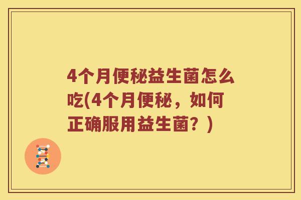 4个月便秘益生菌怎么吃(4个月便秘，如何正确服用益生菌？)