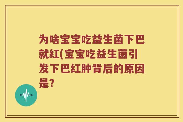 为啥宝宝吃益生菌下巴就红(宝宝吃益生菌引发下巴红肿背后的原因是？