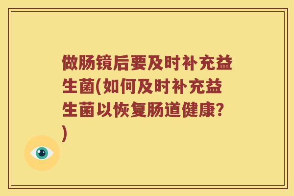做肠镜后要及时补充益生菌(如何及时补充益生菌以恢复肠道健康？)