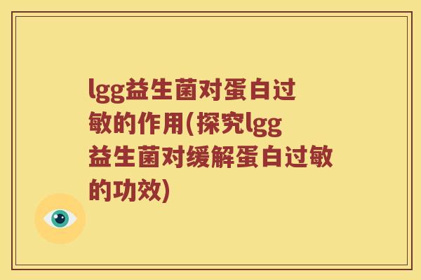 lgg益生菌对蛋白过敏的作用(探究lgg益生菌对缓解蛋白过敏的功效)