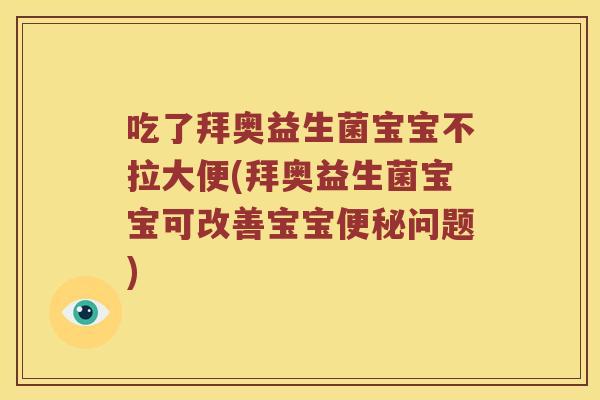 吃了拜奥益生菌宝宝不拉大便(拜奥益生菌宝宝可改善宝宝便秘问题)