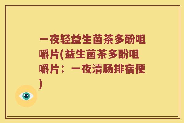 一夜轻益生菌茶多酚咀嚼片(益生菌茶多酚咀嚼片：一夜清肠排宿便)