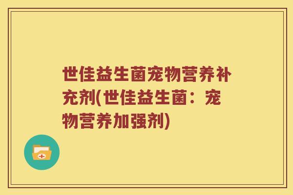 世佳益生菌宠物营养补充剂(世佳益生菌：宠物营养加强剂)
