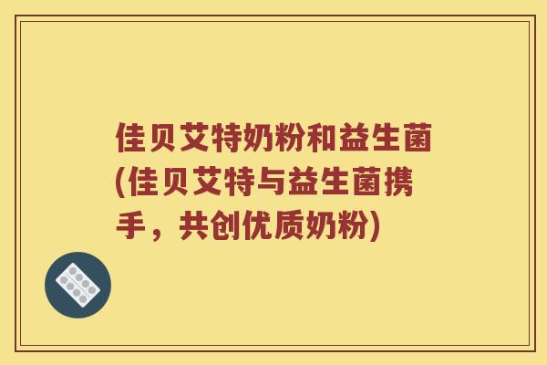 佳贝艾特奶粉和益生菌(佳贝艾特与益生菌携手，共创优质奶粉)