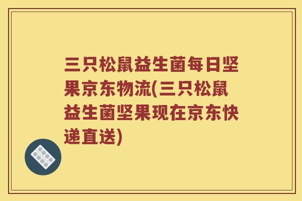 三只松鼠益生菌每日坚果京东物流(三只松鼠益生菌坚果现在京东快递直送) 三只松鼠益生菌每日坚果京东物流(三只松鼠益生菌坚果现在京东快递直送)