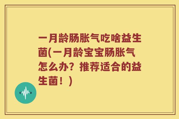 一月龄肠胀气吃啥益生菌(一月龄宝宝肠胀气怎么办？推荐适合的益生菌！)