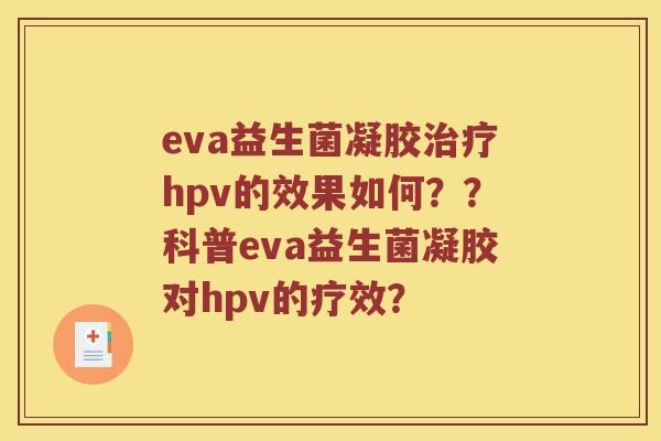 eva益生菌凝胶治疗hpv的效果如何？？科普eva益生菌凝胶对hpv的疗效？