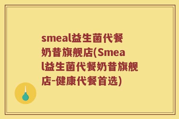smeal益生菌代餐奶昔旗舰店(Smeal益生菌代餐奶昔旗舰店-健康代餐首选) smeal益生菌代餐奶昔旗舰店(Smeal益生菌代餐奶昔旗舰店-健康代餐首选)