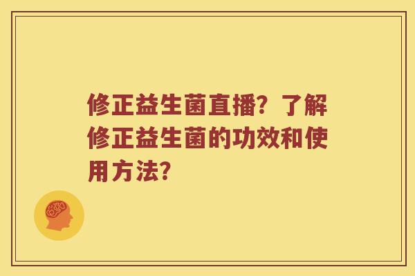 修正益生菌直播？了解修正益生菌的功效和使用方法？