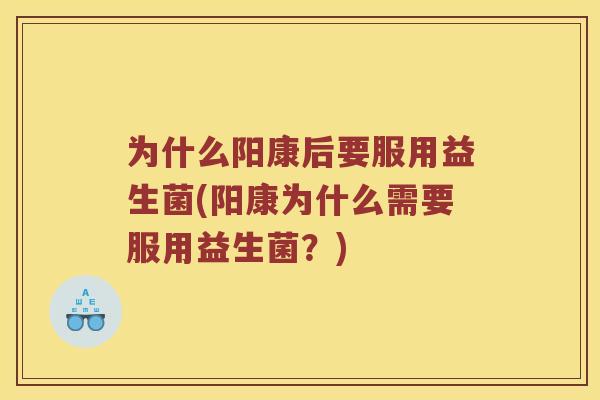 为什么阳康后要服用益生菌(阳康为什么需要服用益生菌？)