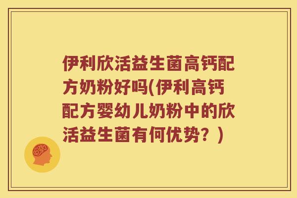 伊利欣活益生菌高钙配方奶粉好吗(伊利高钙配方婴幼儿奶粉中的欣活益生菌有何优势？)