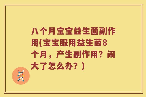 八个月宝宝益生菌副作用(宝宝服用益生菌8个月,产生副作用?闹大了怎么办?) 八个月宝宝益生菌副作用(宝宝服用益生菌8个月,产生副作用?闹大了怎么办?)