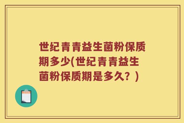 世纪青青益生菌粉保质期多少(世纪青青益生菌粉保质期是多久？)