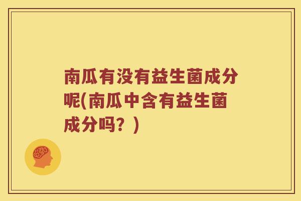 南瓜有没有益生菌成分呢(南瓜中含有益生菌成分吗？)