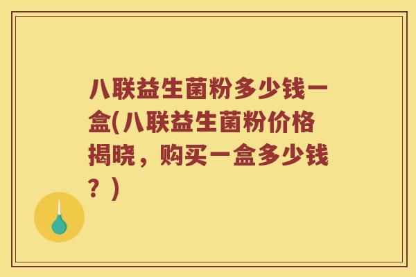 八联益生菌粉多少钱一盒(八联益生菌粉价格揭晓，购买一盒多少钱？)