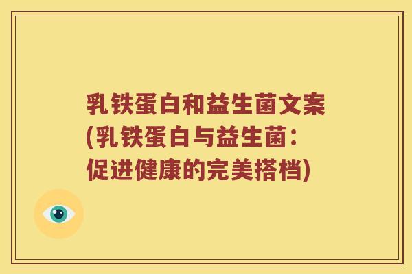 乳铁蛋白和益生菌文案(乳铁蛋白与益生菌：促进健康的完美搭档)