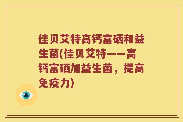 佳贝艾特高钙富硒和益生菌(佳贝艾特——高钙富硒加益生菌，提高免疫力)