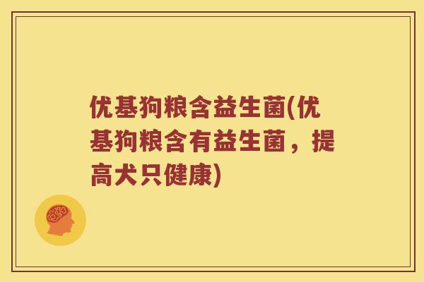 优基狗粮含益生菌(优基狗粮含有益生菌，提高犬只健康)