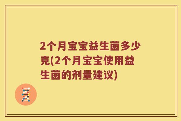 2个月宝宝益生菌多少克(2个月宝宝使用益生菌的剂量建议)