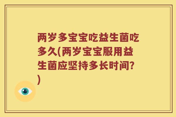 两岁多宝宝吃益生菌吃多久(两岁宝宝服用益生菌应坚持多长时间？)