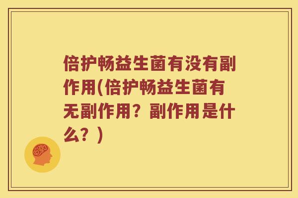 倍护畅益生菌有没有副作用(倍护畅益生菌有无副作用?副作用是什么?) 倍护畅益生菌有没有副作用(倍护畅益生菌有无副作用?副作用是什么?)