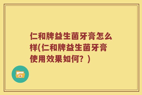 仁和牌益生菌牙膏怎么样(仁和牌益生菌牙膏使用效果如何？)