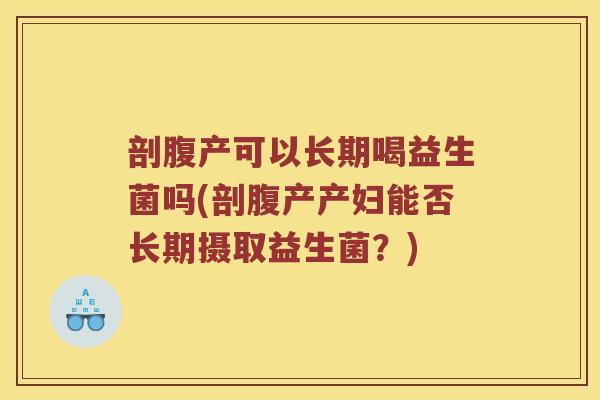 剖腹产可以长期喝益生菌吗(剖腹产产妇能否长期摄取益生菌？)