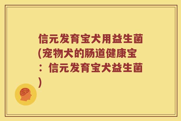 信元发育宝犬用益生菌(宠物犬的肠道健康宝：信元发育宝犬益生菌)