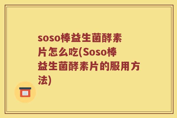 soso棒益生菌酵素片怎么吃(Soso棒益生菌酵素片的服用方法)