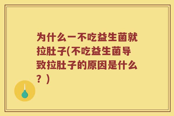 为什么一不吃益生菌就拉肚子(不吃益生菌导致拉肚子的原因是什么？)