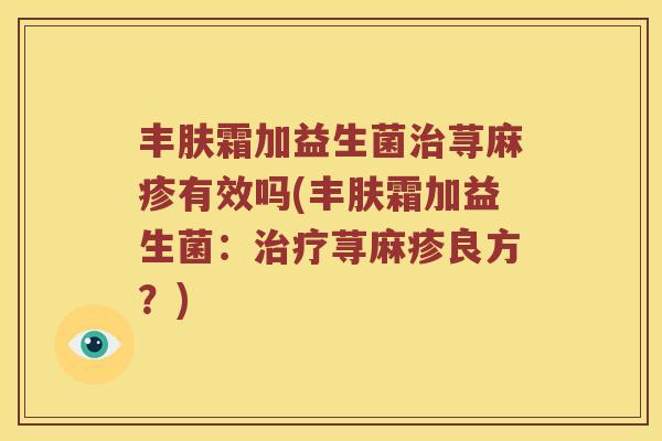 丰肤霜加益生菌治荨麻疹有效吗(丰肤霜加益生菌：治疗荨麻疹良方？)