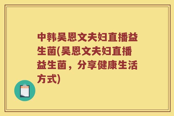 中韩吴恩文夫妇直播益生菌(吴恩文夫妇直播益生菌，分享健康生活方式)
