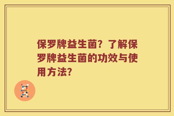 保罗牌益生菌？了解保罗牌益生菌的功效与使用方法？