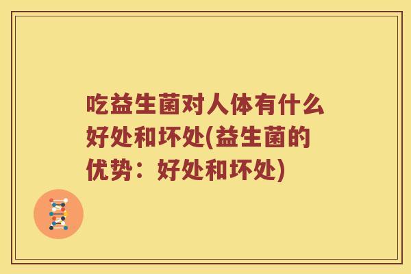 吃益生菌对人体有什么好处和坏处(益生菌的优势:好处和坏处) 吃益生菌对人体有什么好处和坏处(益生菌的优势:好处和坏处)