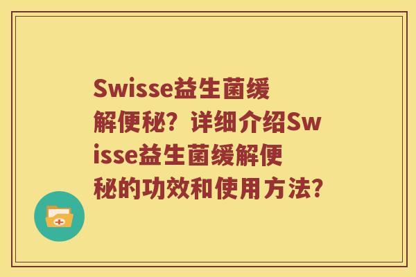 Swisse益生菌缓解便秘？详细介绍Swisse益生菌缓解便秘的功效和使用方法？