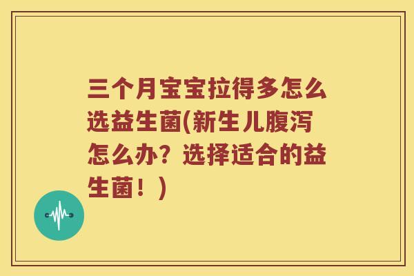 三个月宝宝拉得多怎么选益生菌(新生儿腹泻怎么办？选择适合的益生菌！)