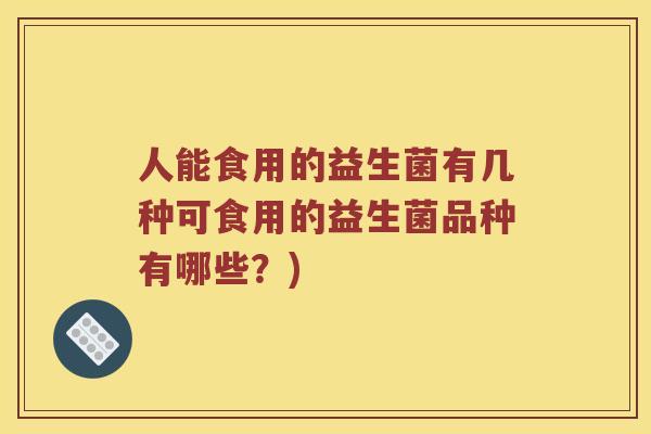 人能食用的益生菌有几种可食用的益生菌品种有哪些？)