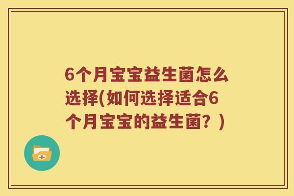 6个月宝宝益生菌怎么选择(如何选择适合6个月宝宝的益生菌？)