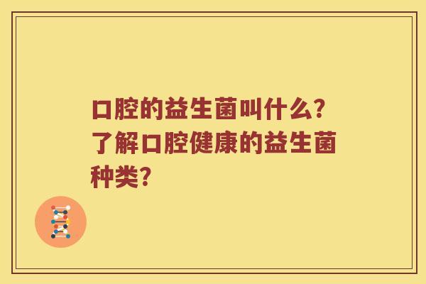 口腔的益生菌叫什么？了解口腔健康的益生菌种类？