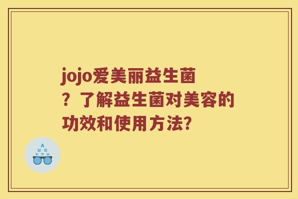 jojo爱美丽益生菌？了解益生菌对美容的功效和使用方法？