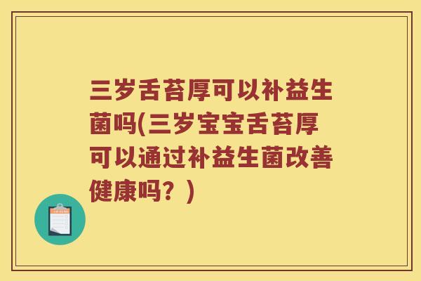 三岁舌苔厚可以补益生菌吗(三岁宝宝舌苔厚可以通过补益生菌改善健康吗？)