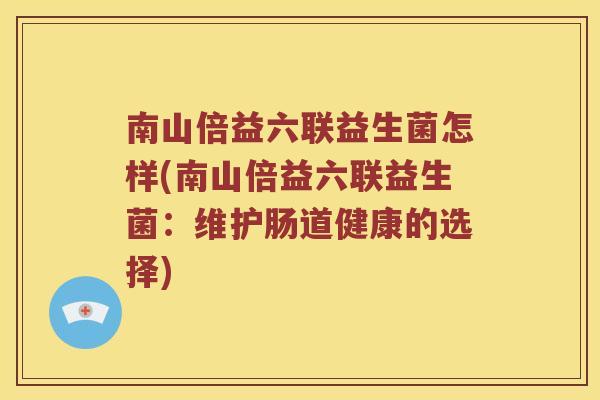 南山倍益六联益生菌怎样(南山倍益六联益生菌：维护肠道健康的选择)