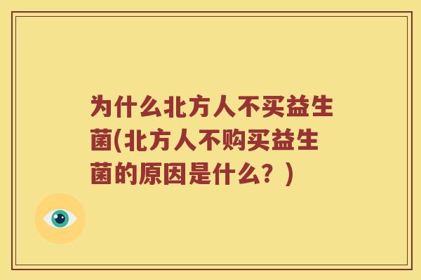 为什么北方人不买益生菌(北方人不购买益生菌的原因是什么？)