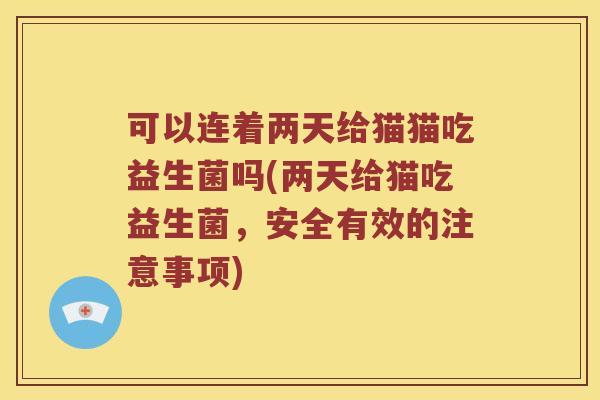 可以连着两天给猫猫吃益生菌吗(两天给猫吃益生菌，安全有效的注意事项)