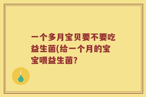 一个多月宝贝要不要吃益生菌(给一个月的宝宝喂益生菌？