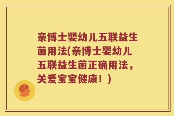 亲博士婴幼儿五联益生菌用法(亲博士婴幼儿五联益生菌正确用法,关爱宝宝健康!) 亲博士婴幼儿五联益生菌用法(亲博士婴幼儿五联益生菌正确用法,关爱宝宝健康!)