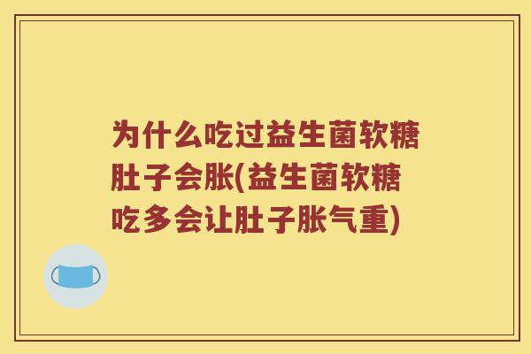 为什么吃过益生菌软糖肚子会胀(益生菌软糖吃多会让肚子胀气重)