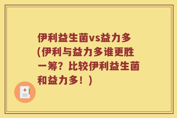 伊利益生菌vs益力多(伊利与益力多谁更胜一筹？比较伊利益生菌和益力多！)