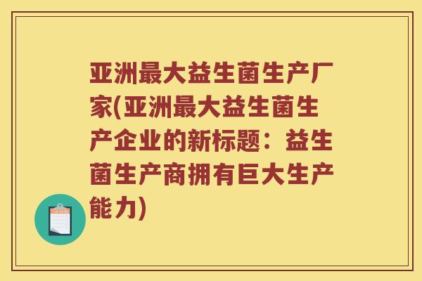 亚洲最大益生菌生产厂家(亚洲最大益生菌生产企业的新标题：益生菌生产商拥有巨大生产能力)