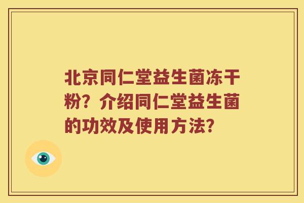 北京同仁堂益生菌冻干粉？介绍同仁堂益生菌的功效及使用方法？